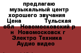 предлагаю музыкальный центр,хорошего звучания › Цена ­ 1 800 - Тульская обл., Новомосковский р-н, Новомосковск г. Электро-Техника » Аудио-видео   